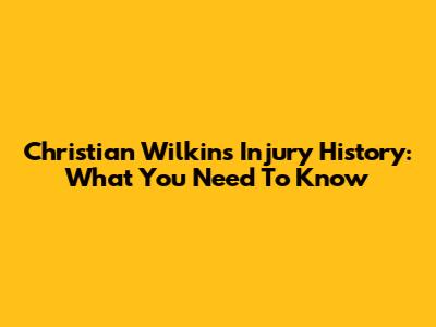 Christian Wilkins Injury History: What You Need To Know