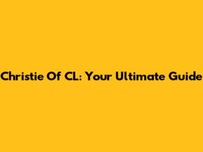 Christie Of CL: Your Ultimate Guide
