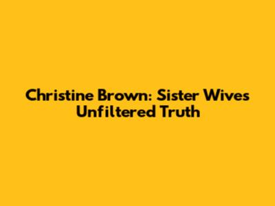 Christine Brown: Sister Wives' Unfiltered Truth