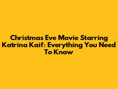 Christmas Eve Movie Starring Katrina Kaif: Everything You Need To Know
