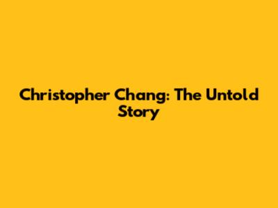 Christopher Chang: The Untold Story