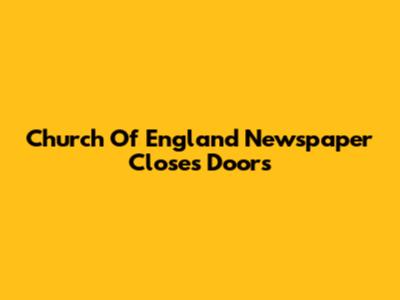 Church Of England Newspaper Closes Doors