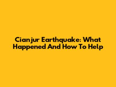 Cianjur Earthquake: What Happened And How To Help
