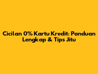 Cicilan 0% Kartu Kredit: Panduan Lengkap & Tips Jitu