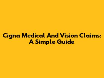 Cigna Medical And Vision Claims: A Simple Guide