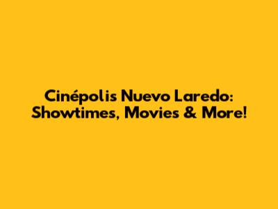 Cinépolis Nuevo Laredo: Showtimes, Movies & More!