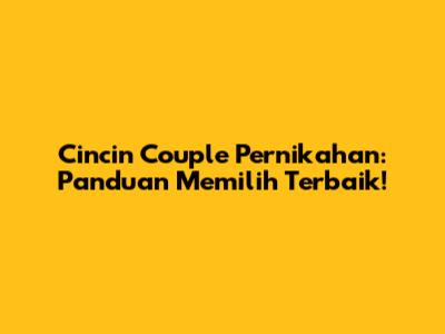 Cincin Couple Pernikahan: Panduan Memilih Terbaik!