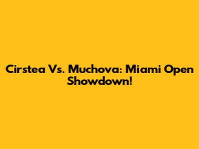 Cirstea Vs. Muchova: Miami Open Showdown!