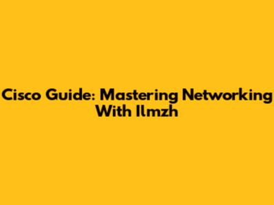 Cisco Guide: Mastering Networking With Ilmzh