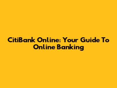 CitiBank Online: Your Guide To Online Banking