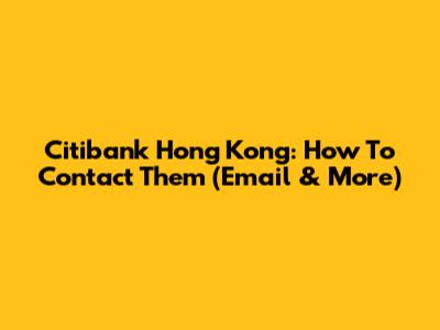 Citibank Hong Kong: How To Contact Them (Email & More)