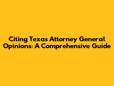 Citing Texas Attorney General Opinions: A Comprehensive Guide