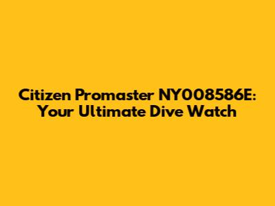 Citizen Promaster NY008586E: Your Ultimate Dive Watch