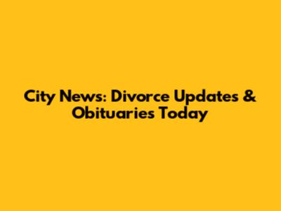 City News: Divorce Updates & Obituaries Today