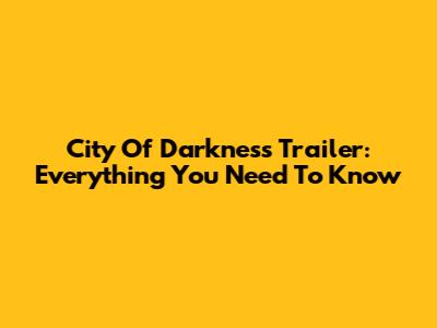 City Of Darkness Trailer: Everything You Need To Know