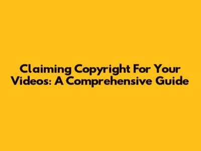 Claiming Copyright For Your Videos: A Comprehensive Guide