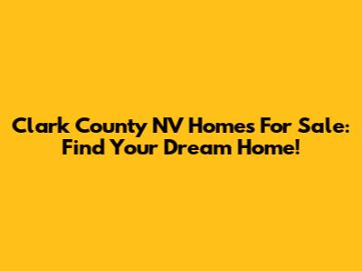 Clark County NV Homes For Sale: Find Your Dream Home!