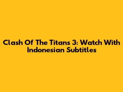 Clash Of The Titans 3: Watch With Indonesian Subtitles