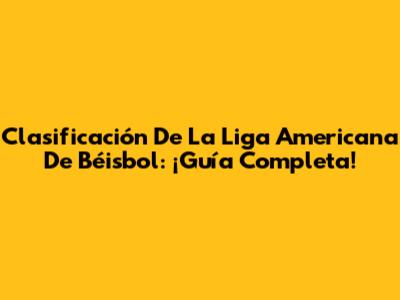 Clasificación De La Liga Americana De Béisbol: ¡Guía Completa!