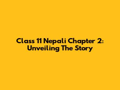 Class 11 Nepali Chapter 2: Unveiling The Story