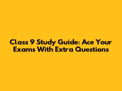 Class 9 Study Guide: Ace Your Exams With Extra Questions