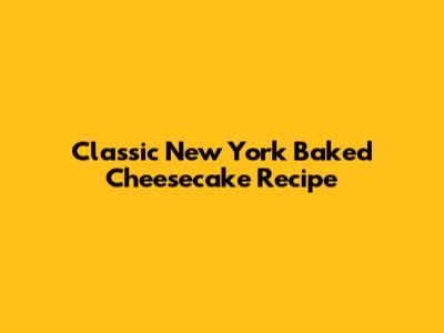 Classic New York Baked Cheesecake Recipe