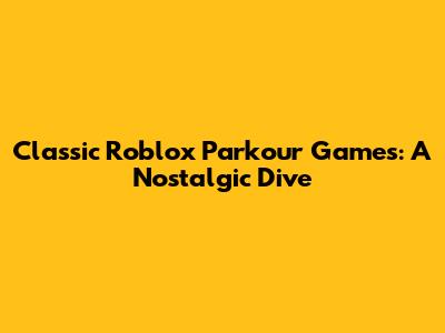 Classic Roblox Parkour Games: A Nostalgic Dive