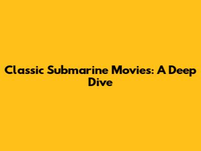 Classic Submarine Movies: A Deep Dive