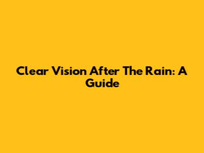 Clear Vision After The Rain: A Guide