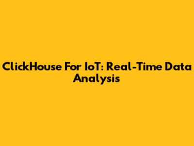 ClickHouse For IoT: Real-Time Data Analysis