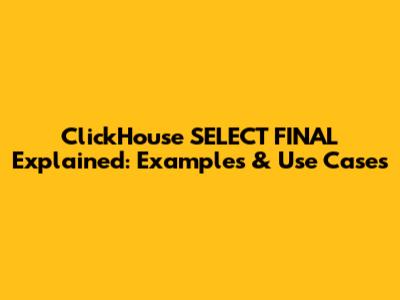 ClickHouse SELECT FINAL Explained: Examples & Use Cases