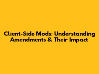 Client-Side Mods: Understanding Amendments & Their Impact