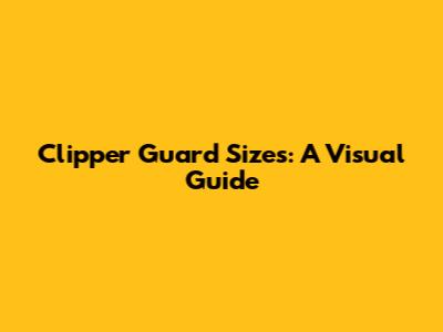 Clipper Guard Sizes: A Visual Guide