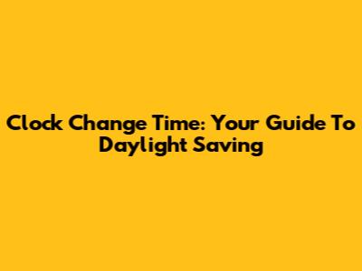 Clock Change Time: Your Guide To Daylight Saving