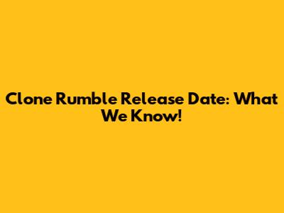 Clone Rumble Release Date: What We Know!