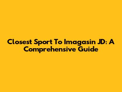 Closest Sport To Imagasin JD: A Comprehensive Guide