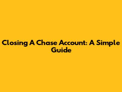 Closing A Chase Account: A Simple Guide