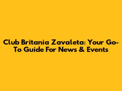 Club Britania Zavaleta: Your Go-To Guide For News & Events