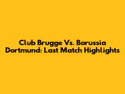 Club Brugge Vs. Borussia Dortmund: Last Match Highlights