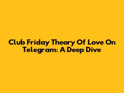Club Friday Theory Of Love On Telegram: A Deep Dive