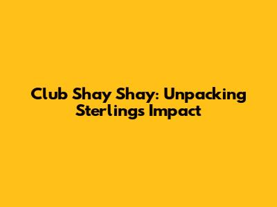 Club Shay Shay: Unpacking Sterling's Impact