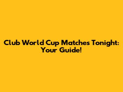 Club World Cup Matches Tonight: Your Guide!