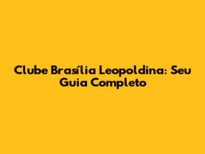 Clube Brasília Leopoldina: Seu Guia Completo
