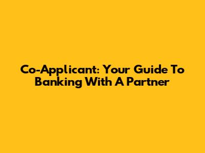 Co-Applicant: Your Guide To Banking With A Partner