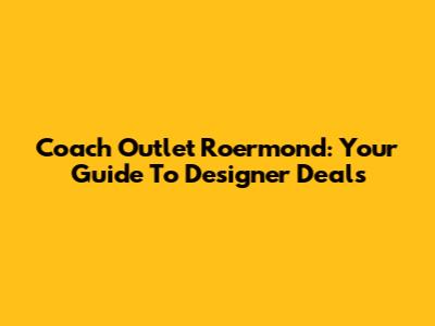 Coach Outlet Roermond: Your Guide To Designer Deals