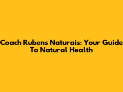 Coach Rubens Naturais: Your Guide To Natural Health