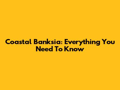 Coastal Banksia: Everything You Need To Know