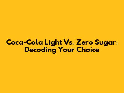 Coca-Cola Light Vs. Zero Sugar: Decoding Your Choice