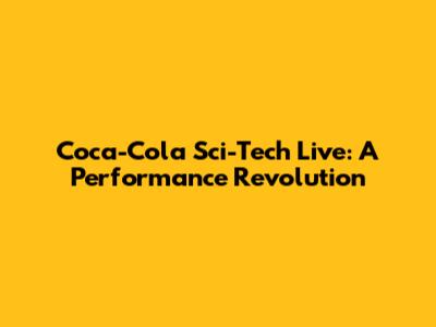 Coca-Cola Sci-Tech Live: A Performance Revolution