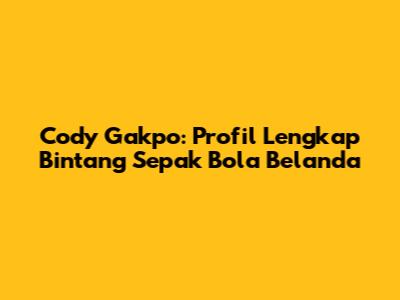 Cody Gakpo: Profil Lengkap Bintang Sepak Bola Belanda